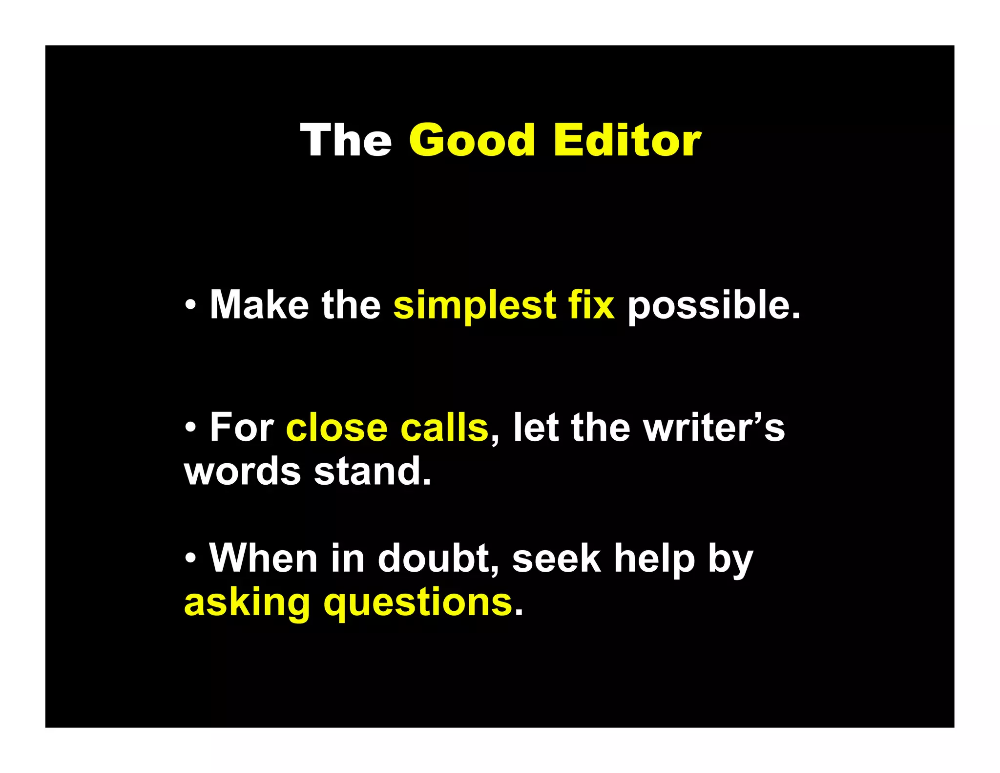 The Good Editor


• Make the simplest fix possible.


• For close calls, let the writer’s
words stand.

• When in doubt, seek help by
asking questions.
 