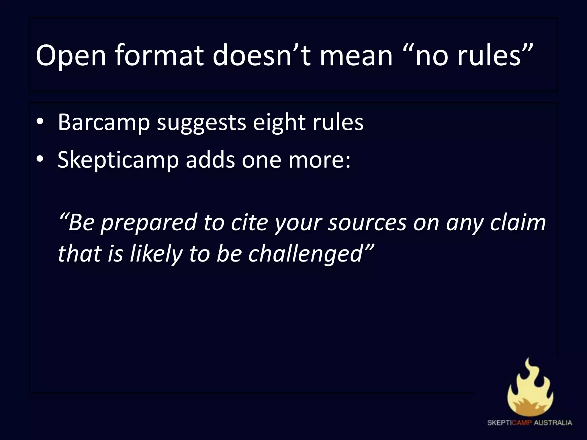 Open format doesn’t mean “no rules”Barcamp suggests eight rulesSkepticamp adds one more:“Be prepared to cite your sources on any claim that is likely to be challenged”