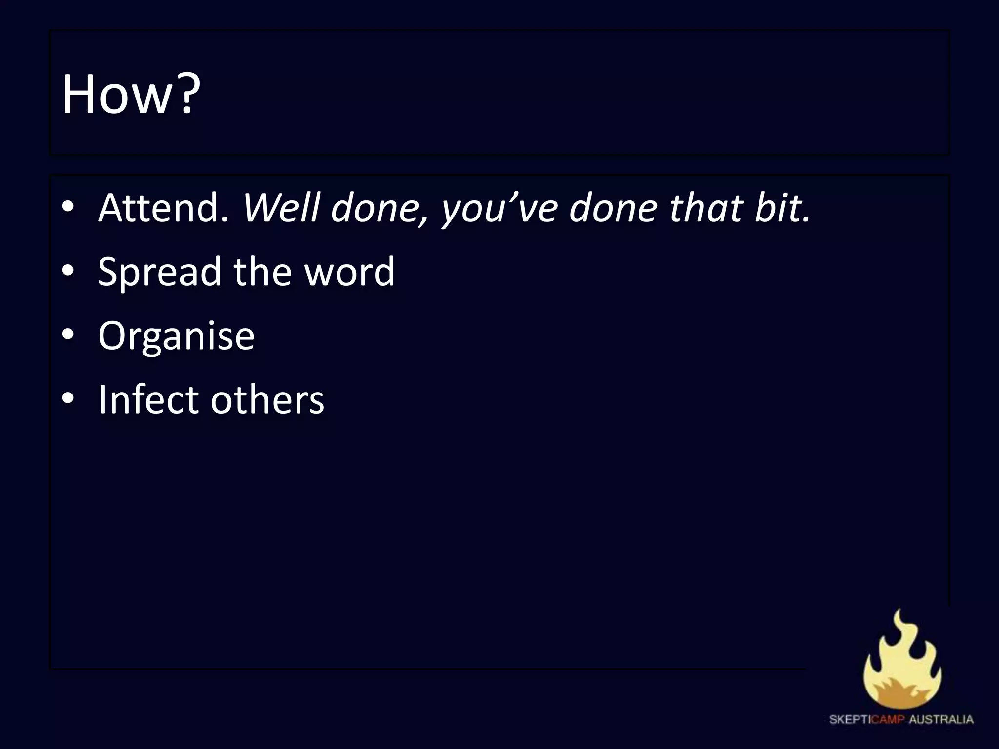 How?Attend. Well done, you’ve done that bit.Spread the wordOrganiseInfect others