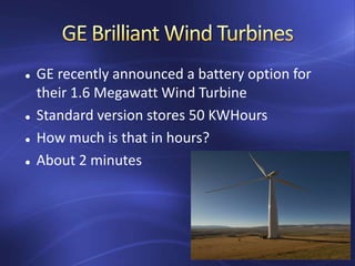  GE recently announced a battery option for
their 1.6 Megawatt Wind Turbine
 Standard version stores 50 KWHours
 How much is that in hours?
 About 2 minutes
 