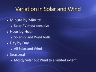  Minute by Minute
 Solar PV most sensitive
 Hour by Hour
 Solar PV and Wind both
 Day by Day
 All Solar and Wind
 Seasonal
 Mostly Solar but Wind to a limited extent
 