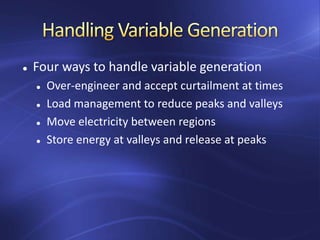  Four ways to handle variable generation
 Over-engineer and accept curtailment at times
 Load management to reduce peaks and valleys
 Move electricity between regions
 Store energy at valleys and release at peaks
 