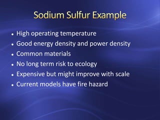  High operating temperature
 Good energy density and power density
 Common materials
 No long term risk to ecology
 Expensive but might improve with scale
 Current models have fire hazard
 