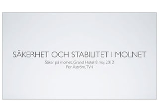 SÄKERHET OCH STABILITET I MOLNET
       Säker på molnet, Grand Hotel 8 maj 2012
                   Per Åström, TV4
 