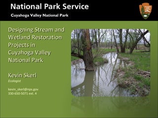 Cuyahoga Valley National Park


Designing Stream and
Wetland Restoration
Projects in
Cuyahoga Valley
National Park

Kevin Skerl
Ecologist

kevin_skerl@nps.gov
330-650-5071 ext. 4
 