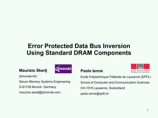 Error Protected Data Bus Inversion Using Standard DRAM Components Maurizio Skerlj Qimonda AG Server Memory Systems Engineering D-81739 Munich, Germany [email_address] Paolo Ienne Ecole Polytechnique Fédérale de Lausanne (EPFL) School of Computer and Communication Sciences CH-1015 Lausanne, Switzerland [email_address] 