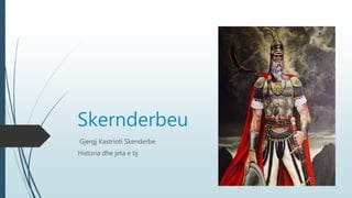 Skernderbeu
Gjergj Kastrioti Skenderbe
Historia dhe jeta e tij
 