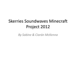 Skerries Soundwaves Minecraft
          Project 2012
    By Sabine & Ciarán McKenna
 