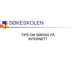 SØKESKOLEN
TIPS OM SØKING PÅ
INTERNETT
 