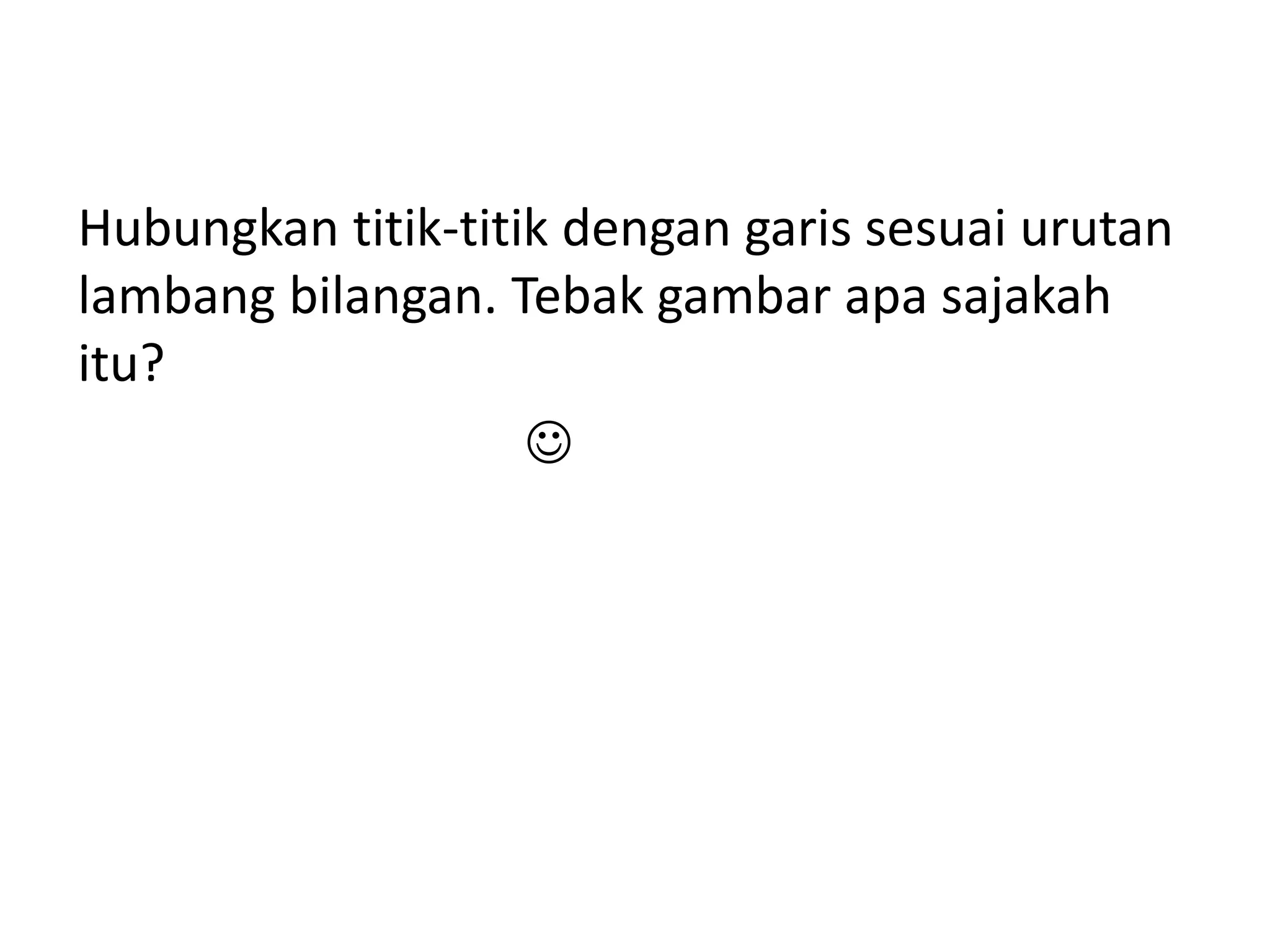 Hubungkan titik-titik dengan garis sesuai urutan
lambang bilangan. Tebak gambar apa sajakah
itu?


 