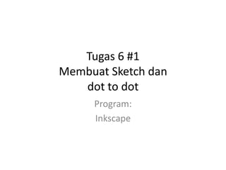 Tugas 6 #1
Membuat Sketch dan
dot to dot
Program:
Inkscape

 
