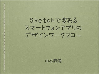 Sketchで変わる

スマートフォンアプリの

デザインワークフロー
山本麻美
 