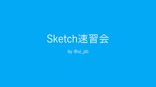 Sketch速習会
by @ui_pb
 