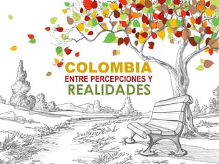 COLOMBIA
ENTRE PERCEPCIONES Y
REALIDADES
 