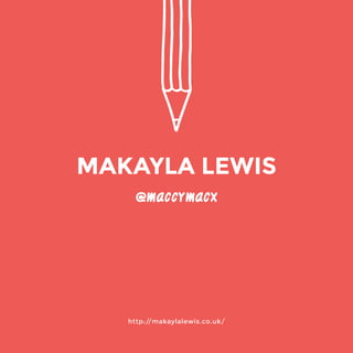 http://makaylalewis.co.uk/ 
@maccymacx 
MAKAYLA LEWIS 
 