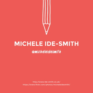 @micheleidesmith 
http://www.ide-smith.co.uk/ 
https://www.flickr.com/photos/micheleidesmith/ 
MICHELE IDE-SMITH 
 