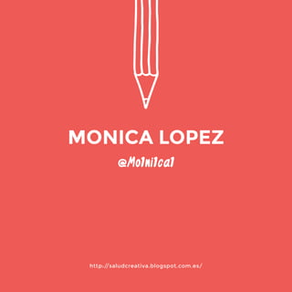 http://saludcreativa.blogspot.com.es/ 
@Mo1ni1ca1 
MONICA LOPEZ 
 