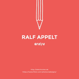 @ralfa 
http://sketchnotes.de 
https://www.flickr.com/photos/adesigna/ 
RALF APPELT 
 