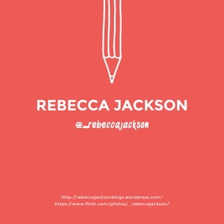 @_rebeccajackson 
http://rebeccajacksonblogs.wordpress.com/ 
https://www.flickr.com/photos/_rebeccajackson/ 
REBECCA JACKSON 
 
