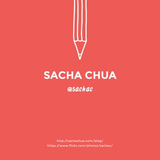@sachac 
http://sachachua.com/blog/ 
https://www.flickr.com/photos/sachac/ 
SACHA CHUA 
 