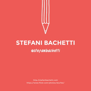 @stefanibachetti 
http://stefanibachetti.com 
https://www.flickr.com/photos/skurfee/ 
STEFANI BACHETTI 
 