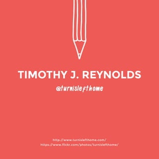 @turnislefthome 
http://www.turnislefthome.com/ 
https://www.flickr.com/photos/turnislefthome/ 
TIMOTHY J. REYNOLDS 
 
