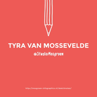 @StudioMosgroen 
http://mosgroen-infographics.nl/sketchnotes/ 
TYRA VAN MOSSEVELDE 
 