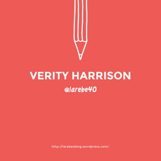 http://larebesblog.wordpress.com/ 
VERITY HARRISON 
@larebe40 
 