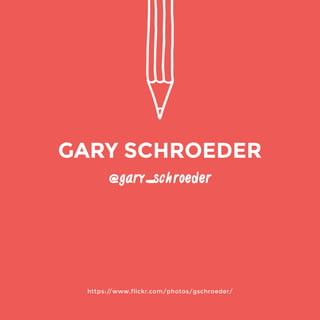 @gary_schroeder 
https://www.flickr.com/photos/gschroeder/ 
GARY SCHROEDER 
 