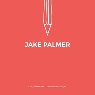 https://www.flickr.com/photos/jake_rrr/ 
JAKE PALMER 
 