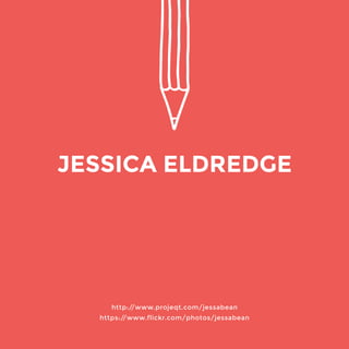 http://www.projeqt.com/jessabean 
https://www.flickr.com/photos/jessabean 
JESSICA ELDREDGE 
 