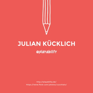 @playability 
http://playability.de/ 
https://www.flickr.com/photos/cucchiaio/ 
JULIAN KÜCKLICH 
 