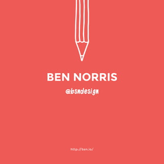 http://bsn.io/ 
@bsndesign 
BEN NORRIS 
 