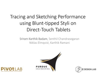 Tracing and Sketching Performance
using Blunt-tipped Styli on
Direct-Touch Tablets
Sriram Karthik Badam, Senthil Chandrasegaran
Niklas Elmqvist, Karthik Ramani
 
