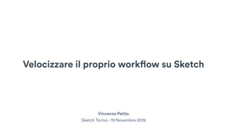 Velocizzare il proprio workflow su Sketch
Sketch Torino - 19 Novembre 2019
Vincenzo Petito
 