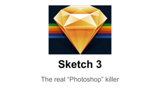 Sketch 3 
The real “Photoshop” killer 
 