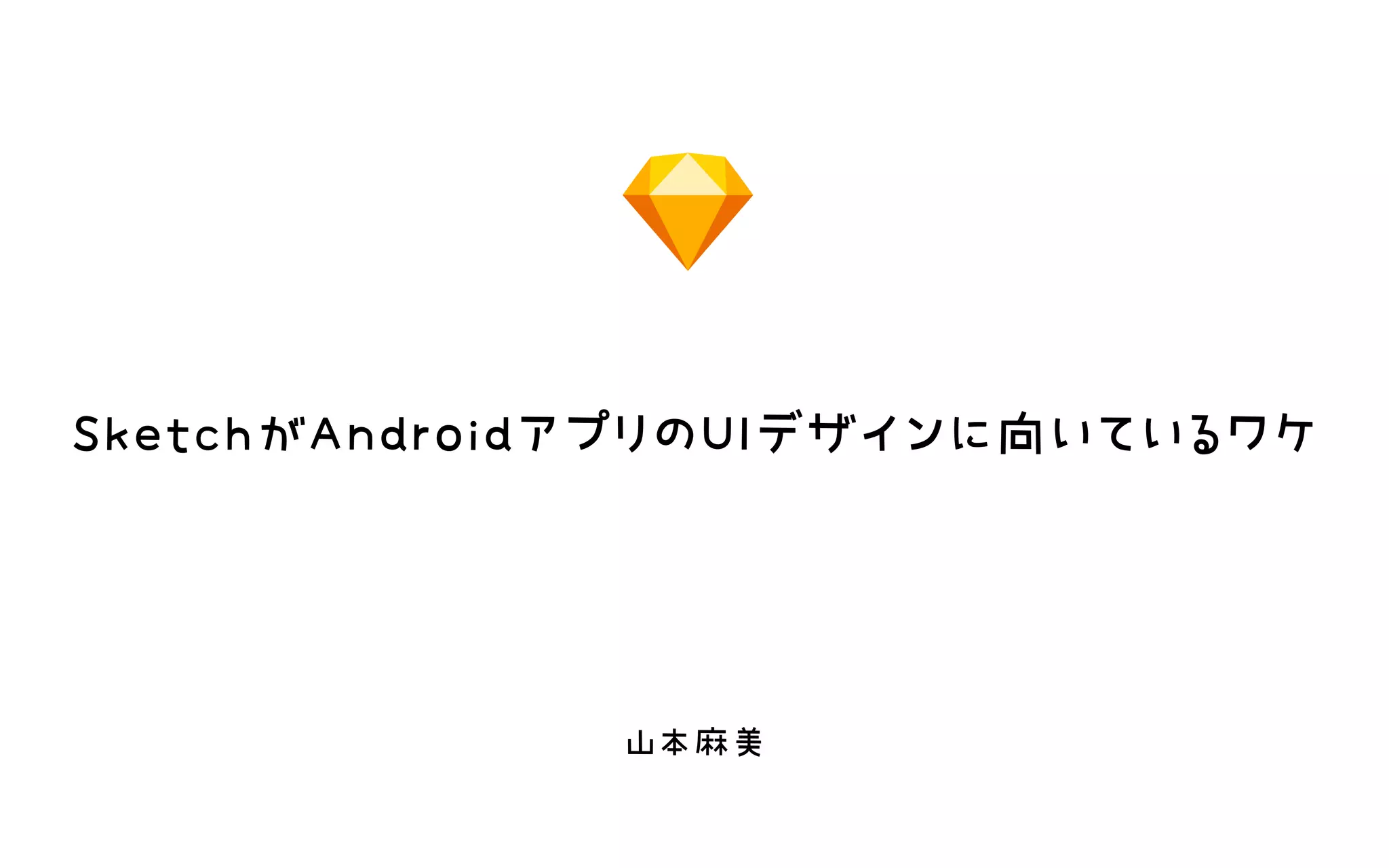 SketchがAndroidアプリのUIデザインに向いているワケ
山本麻美
 