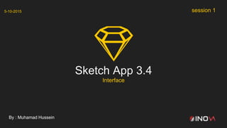 Sketch App 3.4
Interface
By : Muhamad Hussein
session 15-10-2015
 