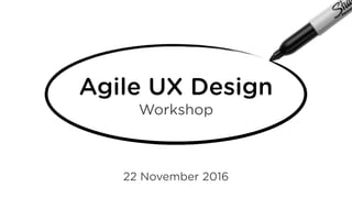 Agile UX Design
Workshop
22 November 2016
 