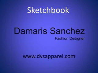 Sketchbook Damaris SanchezFashion Designer  www.dvsapparel.com 