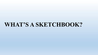 WHAT’S A SKETCHBOOK?
 