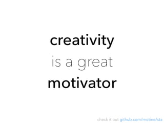 check it out github.com/motine/sta
creativity
is a great
motivator