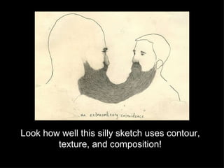 Look how well this silly sketch uses contour, texture, and composition! 