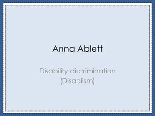 Anna Ablett
Disability discrimination
(Disablism)
 