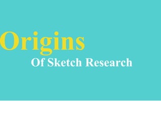 Origins
Of Sketch Research

 