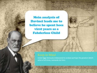 Mein analysis of
Davinci leads me to
believe he spent hees
virst years as a
Fahderless Child

Keep in Mind
Uncle Siggy famously endeavored to analyze perhaps the greatest sketch
artist of all times, Leonardo da Vinci.

 