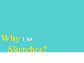 Why Use
Sketches?

 