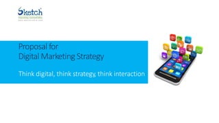 Proposal for
Digital Marketing Strategy
Think digital, think strategy, think interaction
 