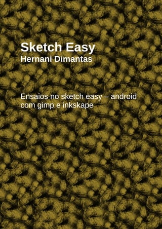 Sketch Easy
Hernani Dimantas



Ensaios no sketch easy – android
com gimp e inkskape
 