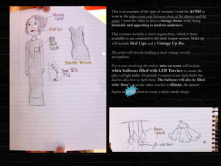 This is an example of the type of costume I want the artist to
wear as the video cross cuts between shots of the dancer and the
artist. I want the video to have a vintage theme while being
dramatic and appealing to modern audiences.

This costume includes a short sequin dress, which is more
available to me compared to the ideal longer version. Make up
will include Red Lips and a Vintage Up Do.

The artist will also be holding a short vintage novelty
microphone.

For scenes involving the artists, mise-en-scene will include
white balloons filled with LED Torches to create the
effect of light bulbs. Originally I wanted to use light bulbs but
had no idea how to light them. The balloons will also be filled
with „flour‟, so as the video reaches it climax, the dancer
begins to   pop them to create a dusty smoky image.
 